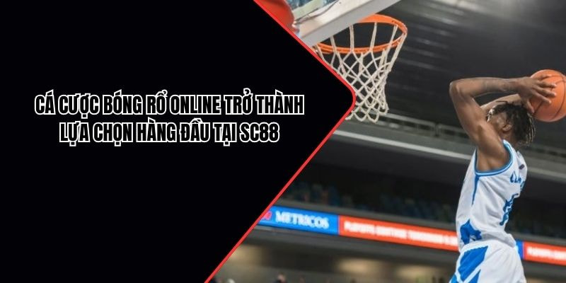 Cá cược bóng rổ online trở thành lựa chọn hàng đầu tại SC88