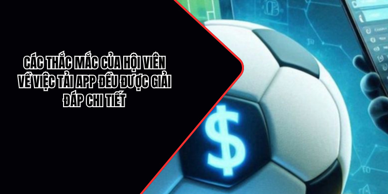 Các thắc mắc của hội viên về việc tải app đều được giải đáp chi tiết