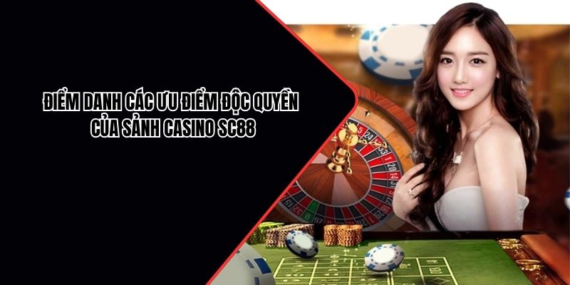Điểm danh các ưu điểm độc quyền của sảnh casino SC88