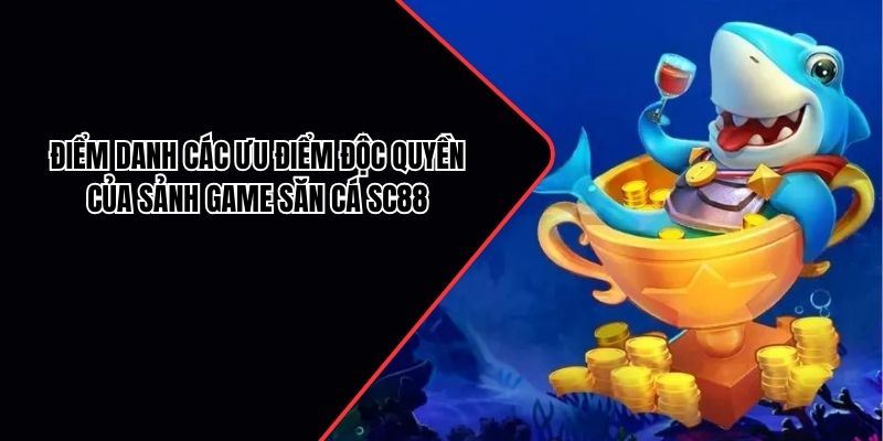 Điểm danh các ưu điểm độc quyền của sảnh game săn cá SC88