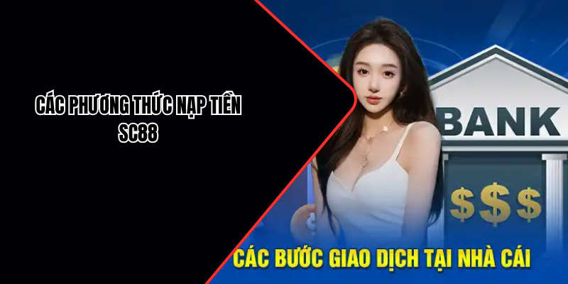 Hội viên có thể nạp tiền SC88 bằng nhiều cách khác nhau