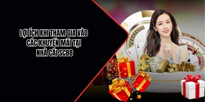 Lợi ích khi tham gia vào các khuyến mãi tại nhà cái SC88