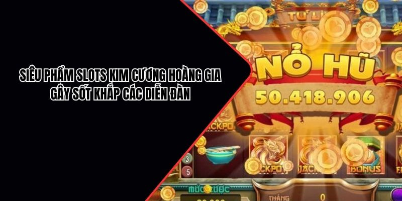 Siêu phẩm slots Kim Cương Hoàng Gia gây sốt khắp các diễn đàn