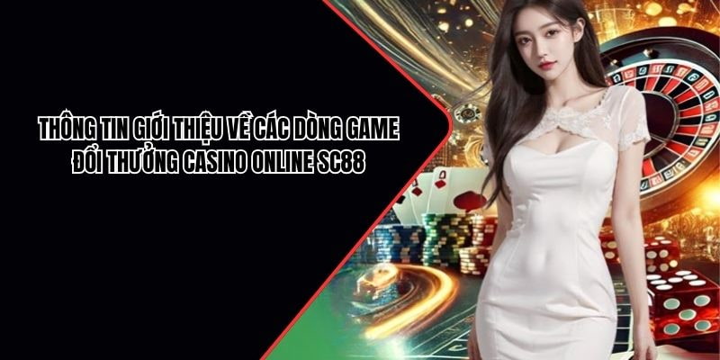 Thông tin giới thiệu về các dòng game đổi thưởng casino online SC88