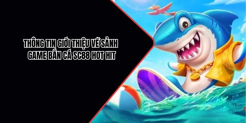 Thông tin giới thiệu về sảnh game bắn cá SC88 hot hit